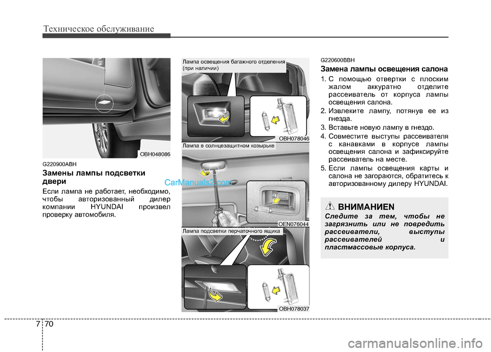 Hyundai Genesis 2011  Инструкция по эксплуатации (in Russian) Техническое обслуживание
70
7
G220900ABH 
Замены лампы подсветки 
двери 
Если лампа не работает, необходимо, 
чтобы а