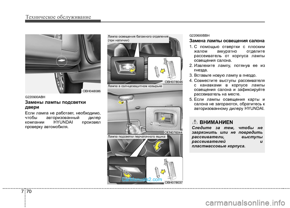 Hyundai Genesis 2010  Инструкция по эксплуатации (in Russian) Техническое обслуживание
70
7
G220900ABH 
Замены лампы подсветки 
двери Е сли лампа не работает, необходимо,
чтобы а