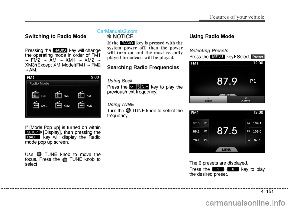 Hyundai Genesis Coupe 2016  Owners Manuals 4151
Features of your vehicle
Switching to Radio Mode
Pressing the  key will change
the operating mode in order of FM1
➟ FM2 ➟ AM ➟ XM1 ➟ XM2 ➟
XM3/(Except XM Model)FM1 ➟ FM2
➟ AM.
If [M