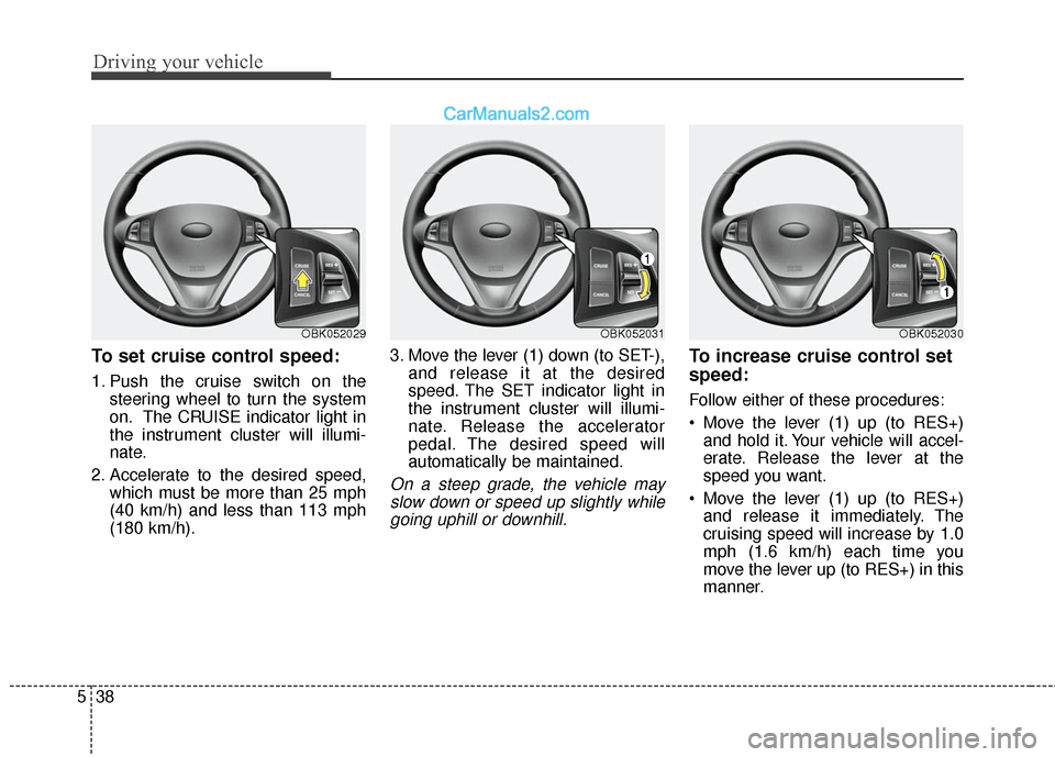Hyundai Genesis Coupe 2016  Owners Manuals Driving your vehicle
38
5
To set cruise control speed:
1. Push the cruise switch on the
steering wheel to turn the system
on. The CRUISE indicator light in
the instrument cluster will illumi-
nate.
2.