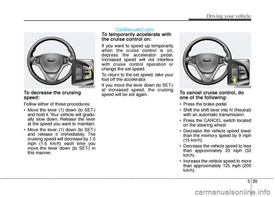 Hyundai Genesis Coupe 2016  Owners Manuals 539
Driving your vehicle
To decrease the cruising
speed:
Follow either of these procedures:
 Move the lever (1) down (to SET-)and hold it. Your vehicle will gradu-
ally slow down. Release the lever
at