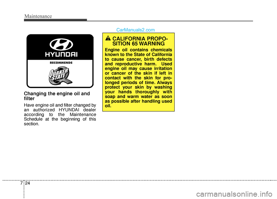 Hyundai Genesis Coupe 2016  Owners Manuals Maintenance
24
7
Changing the engine oil and
filter
Have engine oil and filter changed by
an authorized HYUNDAI dealer
according to the Maintenance
Schedule at the beginning of this
section.
CALIFORNI