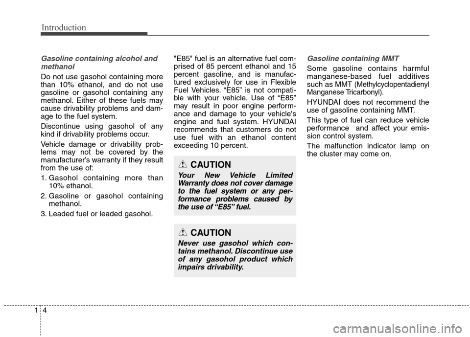Hyundai Genesis Coupe 2015 Owners Manual Introduction
4 1
Gasoline containing alcohol and
methanol
Do not use gasohol containing more
than 10% ethanol, and do not use
gasoline or gasohol containing any
methanol. Either of these fuels may
cau Hyundai Genesis Coupe 2015 Owners Manual Introduction
4 1
Gasoline containing alcohol and
methanol
Do not use gasohol containing more
than 10% ethanol, and do not use
gasoline or gasohol containing any
methanol. Either of these fuels may
cau