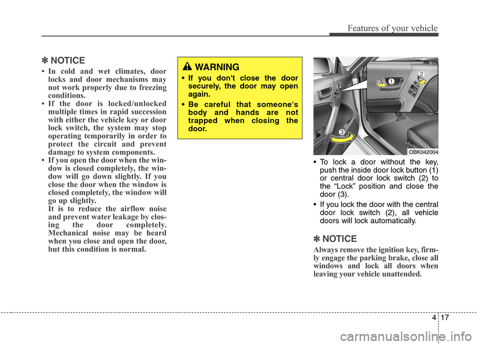Hyundai Genesis Coupe 2015 Owners Manual 417
Features of your vehicle
✽ ✽
NOTICE
• In cold and wet climates, door
locks and door mechanisms may
not work properly due to freezing
conditions.
• If the door is locked/unlocked
multiple t Hyundai Genesis Coupe 2015 Owners Manual 417
Features of your vehicle
✽ ✽
NOTICE
• In cold and wet climates, door
locks and door mechanisms may
not work properly due to freezing
conditions.
• If the door is locked/unlocked
multiple t