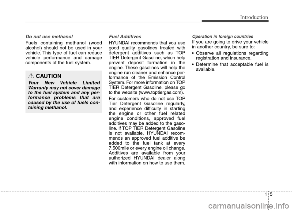 Hyundai Genesis Coupe 2015 Owners Manual 15
Introduction
Do not use methanol
Fuels containing methanol (wood
alcohol) should not be used in your
vehicle. This type of fuel can reduce
vehicle performance and damage
components of the fuel syst Hyundai Genesis Coupe 2015 Owners Manual 15
Introduction
Do not use methanol
Fuels containing methanol (wood
alcohol) should not be used in your
vehicle. This type of fuel can reduce
vehicle performance and damage
components of the fuel syst