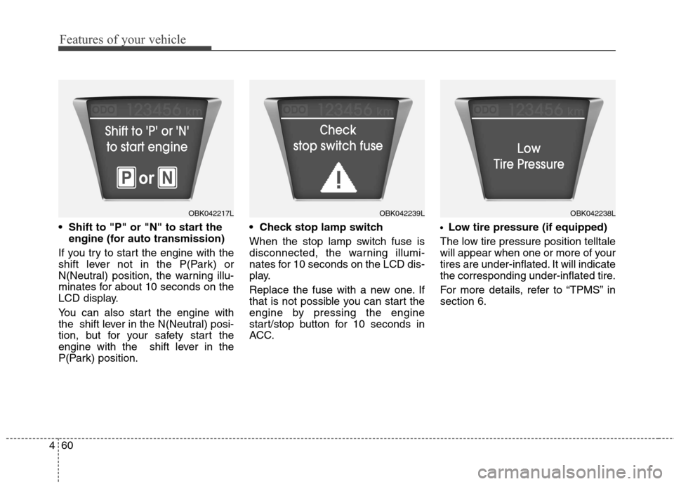 Hyundai Genesis Coupe 2015  Owners Manual Features of your vehicle
60 4

engine (for auto transmission)
If you try to start the engine with the
shift lever not in the P(Park) or
N(Neutral) position, the warning illu-
minates for about 10 seco