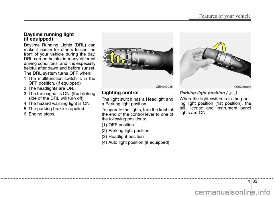 Hyundai Genesis Coupe 2015 Owners Manual 483
Features of your vehicle
Daytime running light
(if equipped)
Daytime Running Lights (DRL) can
make it easier for others to see the
front of your vehicle during the day.
DRL can be helpful in many Hyundai Genesis Coupe 2015 Owners Manual 483
Features of your vehicle
Daytime running light
(if equipped)
Daytime Running Lights (DRL) can
make it easier for others to see the
front of your vehicle during the day.
DRL can be helpful in many