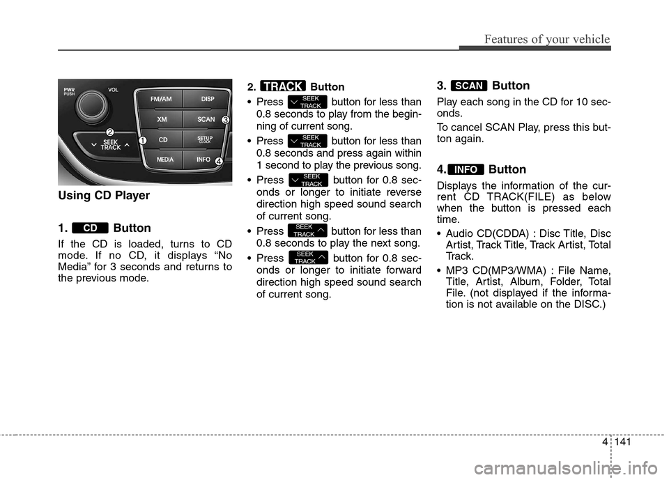 Hyundai Genesis Coupe 2015 Owners Manual 4141
Features of your vehicle
Using CD Player
1. Button
If the CD is loaded, turns to CD
mode. If no CD, it displays “No
Media” for 3 seconds and returns to
the previous mode.2. Button
Press bu Hyundai Genesis Coupe 2015 Owners Manual 4141
Features of your vehicle
Using CD Player
1. Button
If the CD is loaded, turns to CD
mode. If no CD, it displays “No
Media” for 3 seconds and returns to
the previous mode.2. Button
Press bu