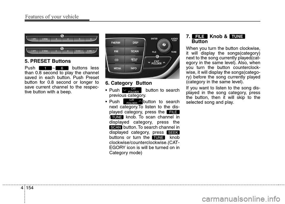 Hyundai Genesis Coupe 2015 Owners Manual Features of your vehicle
154 4
5. PRESET Buttons
Push ~ buttons less
than 0.8 second to play the channel
saved in each button. Push Preset
button for 0.8 second or longer to
save current channel to th Hyundai Genesis Coupe 2015 Owners Manual Features of your vehicle
154 4
5. PRESET Buttons
Push ~ buttons less
than 0.8 second to play the channel
saved in each button. Push Preset
button for 0.8 second or longer to
save current channel to th