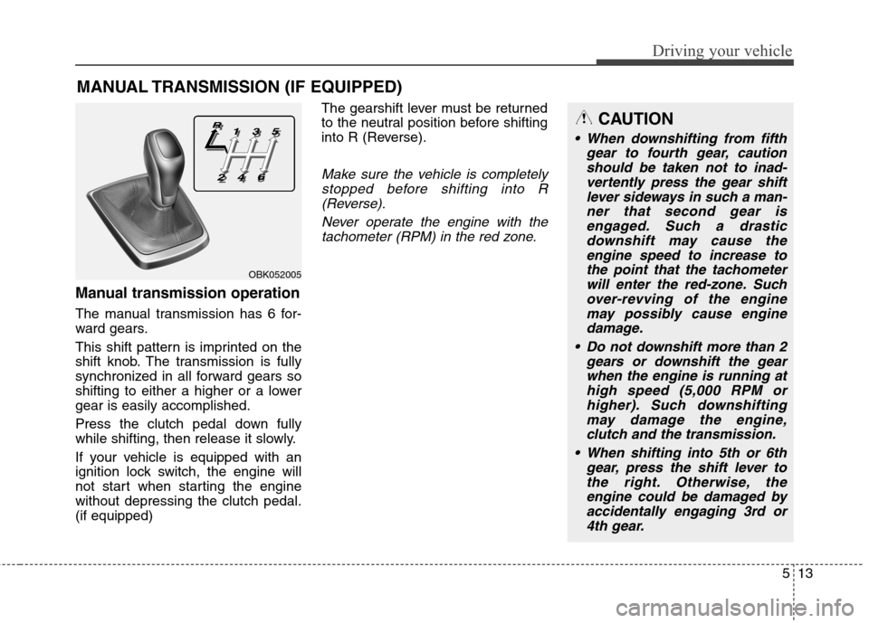 Hyundai Genesis Coupe 2015 Owners Manual 513
Driving your vehicle
Manual transmission operation
The manual transmission has 6 for-
ward gears.
This shift pattern is imprinted on the
shift knob. The transmission is fully
synchronized in all f Hyundai Genesis Coupe 2015 Owners Manual 513
Driving your vehicle
Manual transmission operation
The manual transmission has 6 for-
ward gears.
This shift pattern is imprinted on the
shift knob. The transmission is fully
synchronized in all f