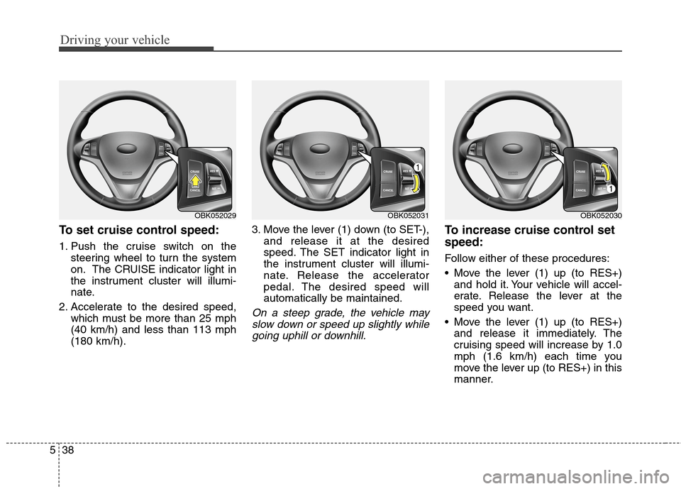 Hyundai Genesis Coupe 2015 Owners Manual Driving your vehicle
38 5
To set cruise control speed:
1. Push the cruise switch on the
steering wheel to turn the system
on. The CRUISE indicator light in
the instrument cluster will illumi-
nate.
2. Hyundai Genesis Coupe 2015 Owners Manual Driving your vehicle
38 5
To set cruise control speed:
1. Push the cruise switch on the
steering wheel to turn the system
on. The CRUISE indicator light in
the instrument cluster will illumi-
nate.
2.