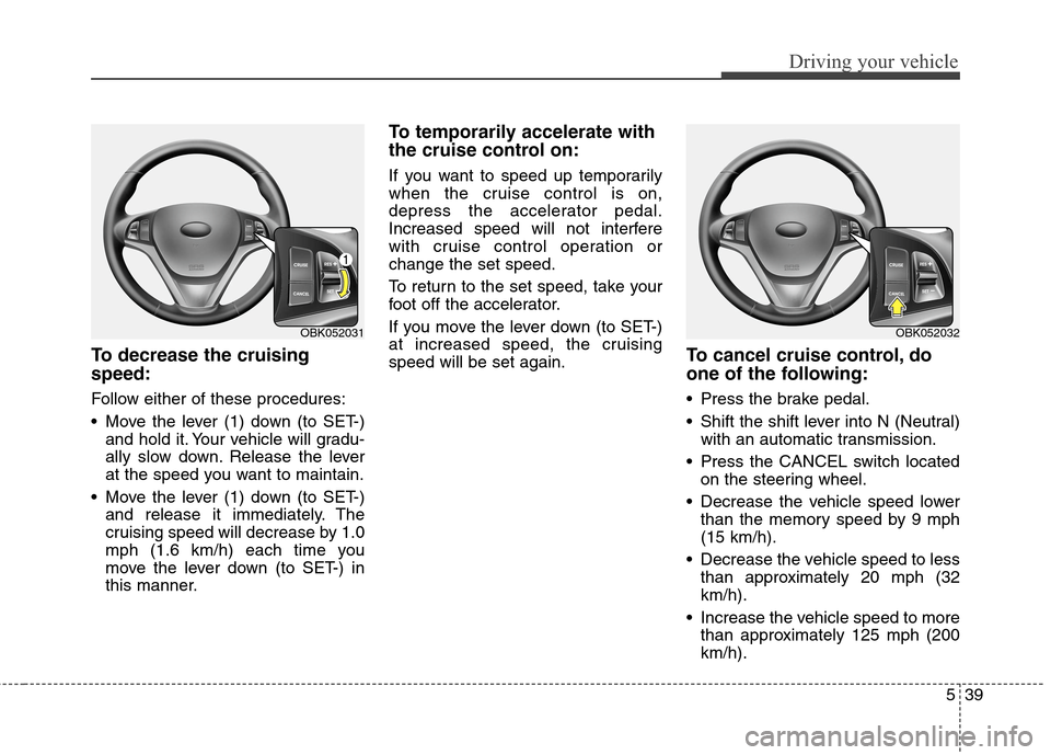 Hyundai Genesis Coupe 2015 Owners Manual 539
Driving your vehicle
To decrease the cruising
speed:
Follow either of these procedures:
Move the lever (1) down (to SET-)
and hold it. Your vehicle will gradu-
ally slow down. Release the lever
a Hyundai Genesis Coupe 2015 Owners Manual 539
Driving your vehicle
To decrease the cruising
speed:
Follow either of these procedures:
Move the lever (1) down (to SET-)
and hold it. Your vehicle will gradu-
ally slow down. Release the lever
a