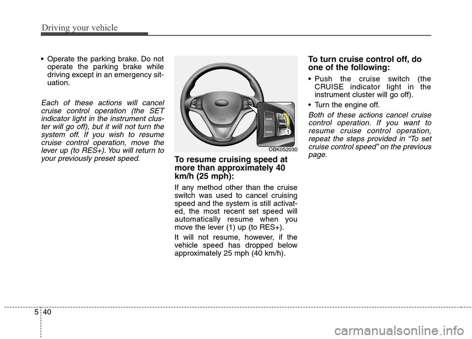 Hyundai Genesis Coupe 2015 Owners Manual Driving your vehicle
40 5
Operate the parking brake. Do not
operate the parking brake while
driving except in an emergency sit-
uation.
Each of these actions will cancel
cruise control operation (the Hyundai Genesis Coupe 2015 Owners Manual Driving your vehicle
40 5
Operate the parking brake. Do not
operate the parking brake while
driving except in an emergency sit-
uation.
Each of these actions will cancel
cruise control operation (the