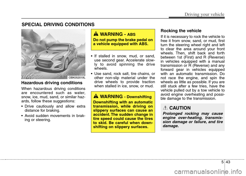 Hyundai Genesis Coupe 2015 Owners Manual 543
Driving your vehicle
Hazardous driving conditions
When hazardous driving conditions
are encountered such as water,
snow, ice, mud, sand, or similar haz-
ards, follow these suggestions:
Drive ca Hyundai Genesis Coupe 2015 Owners Manual 543
Driving your vehicle
Hazardous driving conditions
When hazardous driving conditions
are encountered such as water,
snow, ice, mud, sand, or similar haz-
ards, follow these suggestions:
Drive ca