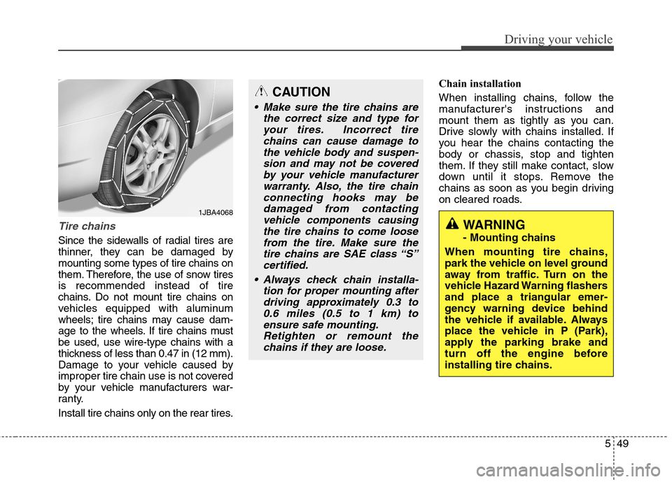 Hyundai Genesis Coupe 2015 Owners Manual 549
Driving your vehicle
Tire chains
Since the sidewalls of radial tires are
thinner, they can be damaged by
mounting some types of tire chains on
them. Therefore, the use of snow tires
is recommende Hyundai Genesis Coupe 2015 Owners Manual 549
Driving your vehicle
Tire chains
Since the sidewalls of radial tires are
thinner, they can be damaged by
mounting some types of tire chains on
them. Therefore, the use of snow tires
is recommende
