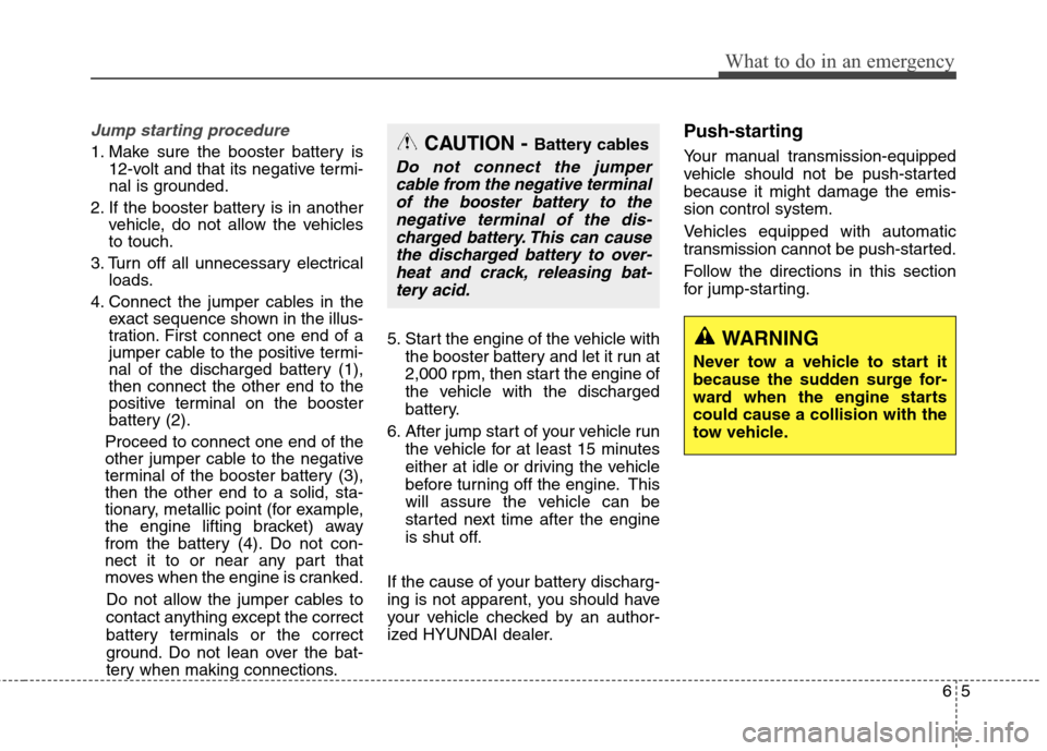 Hyundai Genesis Coupe 2015 Owners Manual 65
What to do in an emergency
Jump starting procedure
1. Make sure the booster battery is
12-volt and that its negative termi-
nal is grounded.
2. If the booster battery is in another
vehicle, do not Hyundai Genesis Coupe 2015 Owners Manual 65
What to do in an emergency
Jump starting procedure
1. Make sure the booster battery is
12-volt and that its negative termi-
nal is grounded.
2. If the booster battery is in another
vehicle, do not