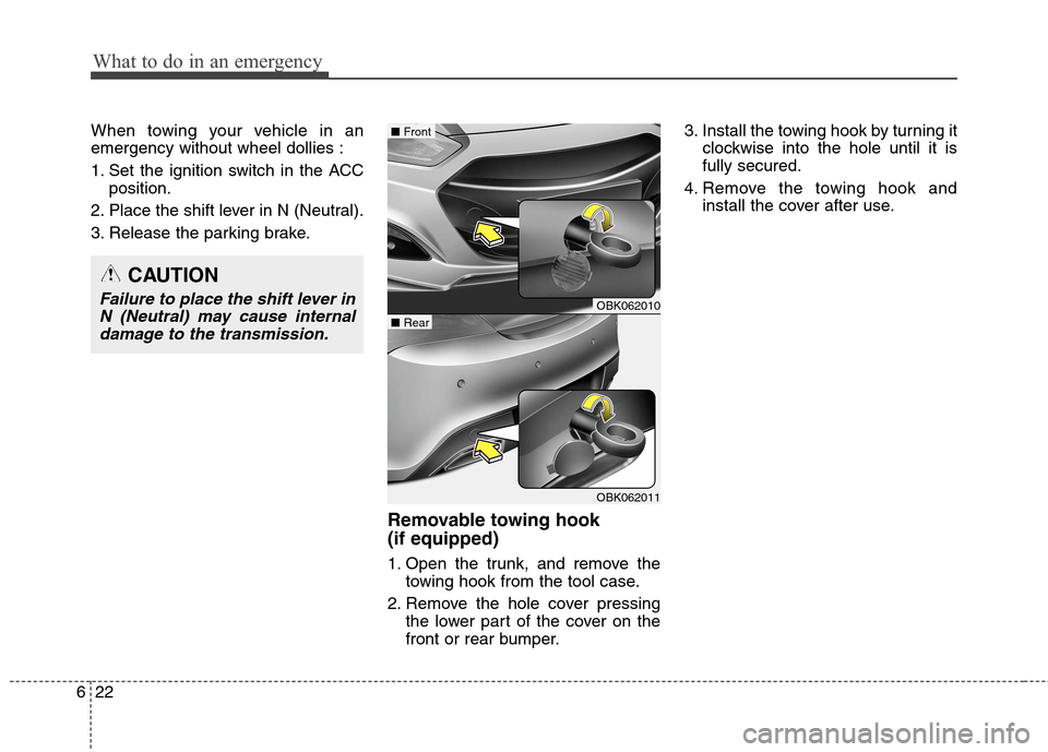 Hyundai Genesis Coupe 2015  Owners Manual What to do in an emergency
22 6
When towing your vehicle in an
emergency without wheel dollies :
1. Set the ignition switch in the ACC
position.
2. Place the shift lever in N (Neutral).
3. Release the