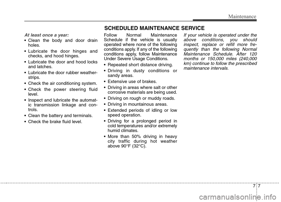 Hyundai Genesis Coupe 2015 Owners Manual 77
Maintenance
SCHEDULED MAINTENANCE SERVICE
At least once a year:
Clean the body and door drain
holes.
Lubricate the door hinges and
checks, and hood hinges.
Lubricate the door and hood locks
an Hyundai Genesis Coupe 2015 Owners Manual 77
Maintenance
SCHEDULED MAINTENANCE SERVICE
At least once a year:
Clean the body and door drain
holes.
Lubricate the door hinges and
checks, and hood hinges.
Lubricate the door and hood locks
an