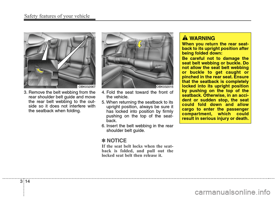 Hyundai Genesis Coupe 2015 Owners Manual Safety features of your vehicle
14 3
3. Remove the belt webbing from the
rear shoulder belt guide and move
the rear belt webbing to the out-
side so it does not interfere with
the seatback when foldin Hyundai Genesis Coupe 2015 Owners Manual Safety features of your vehicle
14 3
3. Remove the belt webbing from the
rear shoulder belt guide and move
the rear belt webbing to the out-
side so it does not interfere with
the seatback when foldin