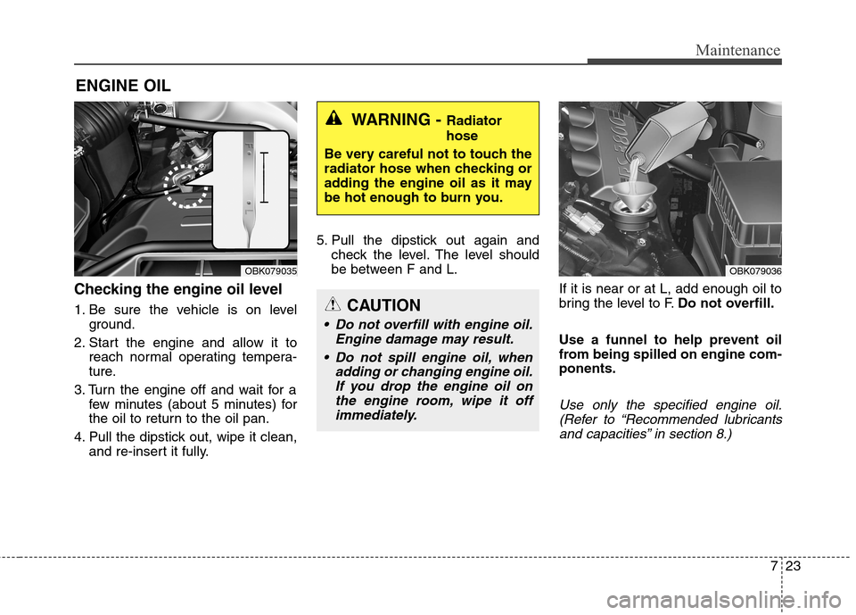 Hyundai Genesis Coupe 2015 Owners Manual 723
Maintenance
ENGINE OIL
Checking the engine oil level
1. Be sure the vehicle is on level
ground.
2. Start the engine and allow it to
reach normal operating tempera-
ture.
3. Turn the engine off a Hyundai Genesis Coupe 2015 Owners Manual 723
Maintenance
ENGINE OIL
Checking the engine oil level
1. Be sure the vehicle is on level
ground.
2. Start the engine and allow it to
reach normal operating tempera-
ture.
3. Turn the engine off a