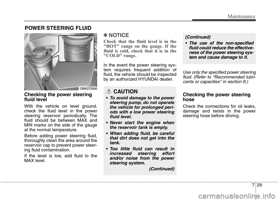 Hyundai Genesis Coupe 2015 Owners Manual 729
Maintenance
POWER STEERING FLUID
Checking the power steering
fluid level
With the vehicle on level ground,
check the fluid level in the power
steering reservoir periodically. The
fluid should be Hyundai Genesis Coupe 2015 Owners Manual 729
Maintenance
POWER STEERING FLUID
Checking the power steering
fluid level
With the vehicle on level ground,
check the fluid level in the power
steering reservoir periodically. The
fluid should be