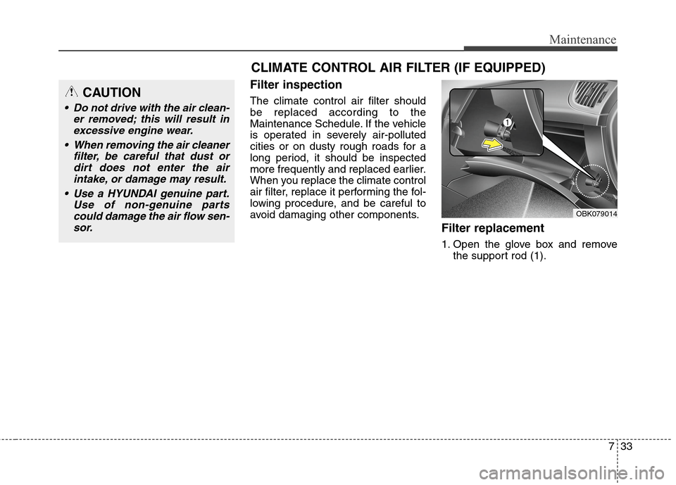 Hyundai Genesis Coupe 2015  Owners Manual 733
Maintenance
Filter inspection
The climate control air filter should
be replaced according to the
Maintenance Schedule. If the vehicle
is operated in severely air-polluted
cities or on dusty rough 