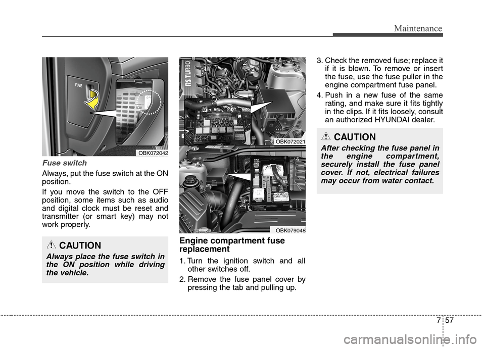 Hyundai Genesis Coupe 2015  Owners Manual 757
Maintenance
Fuse switch
Always, put the fuse switch at the ON
position.
If you move the switch to the OFF
position, some items such as audio
and digital clock must be reset and
transmitter (or sma