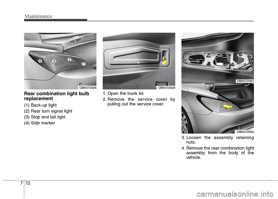 Hyundai Genesis Coupe 2015  Owners Manual Maintenance
72 7
Rear combination light bulb
replacement
(1) Back-up light
(2) Rear turn signal light
(3) Stop and tail light
(4) Side marker1. Open the trunk lid.
2. Remove the service cover by
pulli