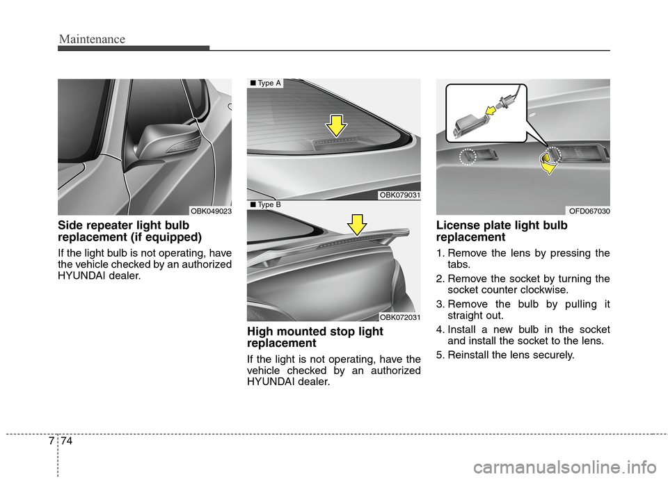 Hyundai Genesis Coupe 2015  Owners Manual Maintenance
74 7
Side repeater light bulb
replacement (if equipped) 
If the light bulb is not operating, have
the vehicle checked by an authorized
HYUNDAI dealer.
High mounted stop light
replacement
I