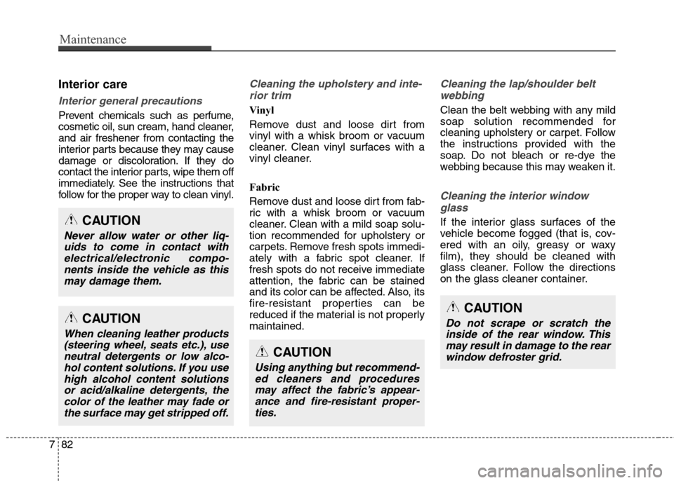 Hyundai Genesis Coupe 2015 Owners Manual Maintenance
82 7
Interior care
Interior general precautions
Prevent chemicals such as perfume,
cosmetic oil, sun cream, hand cleaner,
and air freshener from contacting the
interior parts because they Hyundai Genesis Coupe 2015 Owners Manual Maintenance
82 7
Interior care
Interior general precautions
Prevent chemicals such as perfume,
cosmetic oil, sun cream, hand cleaner,
and air freshener from contacting the
interior parts because they
