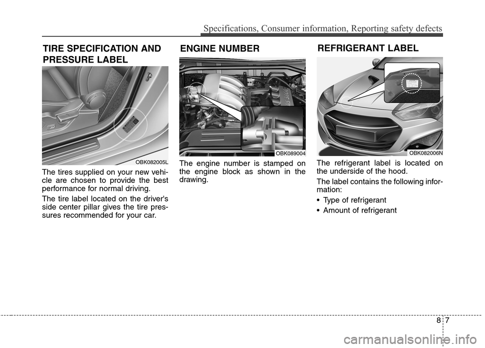 Hyundai Genesis Coupe 2015  Owners Manual 87
Specifications, Consumer information, Reporting safety defects
The tires supplied on your new vehi-
cle are chosen to provide the best
performance for normal driving.
The tire label located on the 