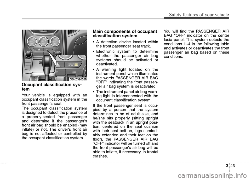 Hyundai Genesis Coupe 2015 Owners Manual 343
Safety features of your vehicle
Occupant classification sys-
tem
Your vehicle is equipped with an
occupant classification system in the
front passengers seat.
The occupant classification system
i Hyundai Genesis Coupe 2015 Owners Manual 343
Safety features of your vehicle
Occupant classification sys-
tem
Your vehicle is equipped with an
occupant classification system in the
front passengers seat.
The occupant classification system
i