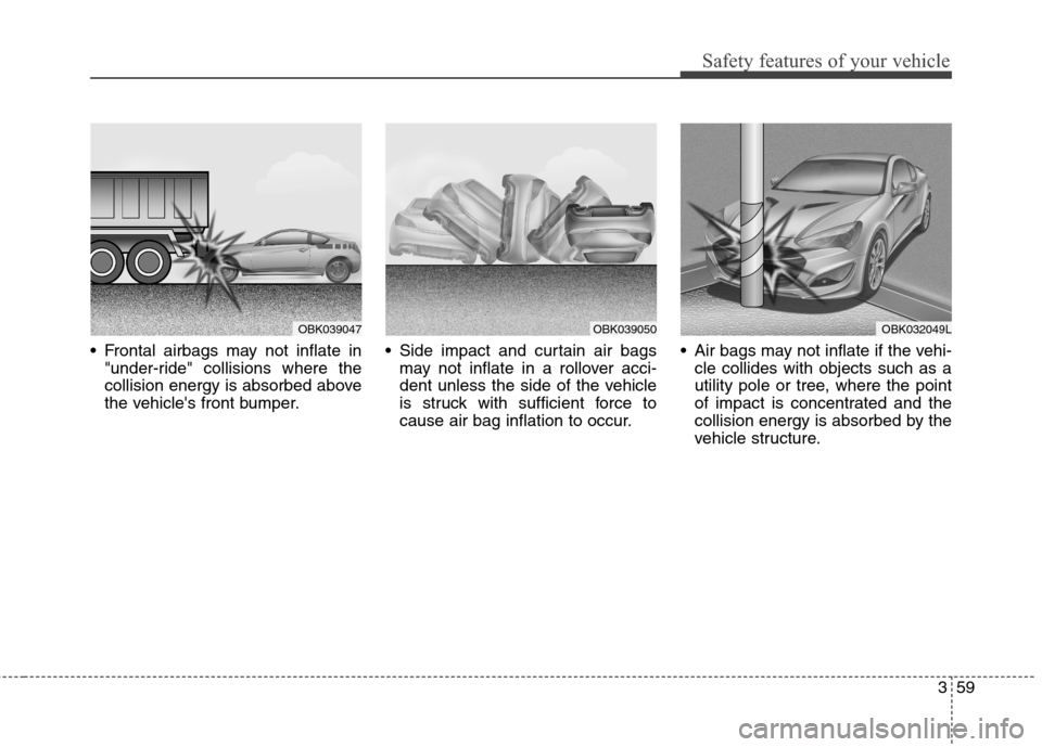Hyundai Genesis Coupe 2015  Owners Manual 359
Safety features of your vehicle
 Frontal airbags may not inflate in
"under-ride" collisions where the
collision energy is absorbed above
the vehicles front bumper. Side impact and curtain air bag