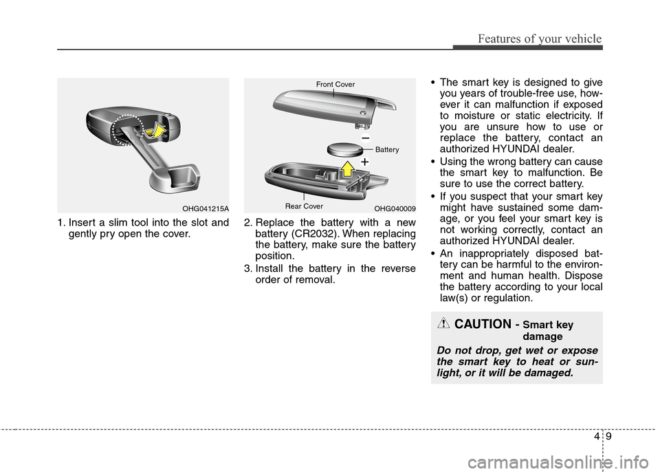 Hyundai Genesis Coupe 2015  Owners Manual 49
Features of your vehicle
1. Insert a slim tool into the slot and
gently pry open the cover.2. Replace the battery with a new
battery (CR2032). When replacing
the battery, make sure the battery
posi