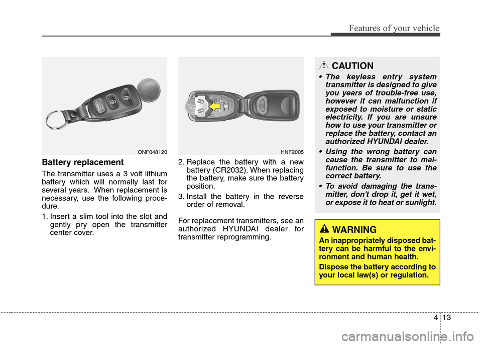 Hyundai Genesis Coupe 2015 Owners Manual 413
Features of your vehicle
Battery replacement
The transmitter uses a 3 volt lithium
battery which will normally last for
several years. When replacement is
necessary, use the following proce-
dure. Hyundai Genesis Coupe 2015 Owners Manual 413
Features of your vehicle
Battery replacement
The transmitter uses a 3 volt lithium
battery which will normally last for
several years. When replacement is
necessary, use the following proce-
dure.