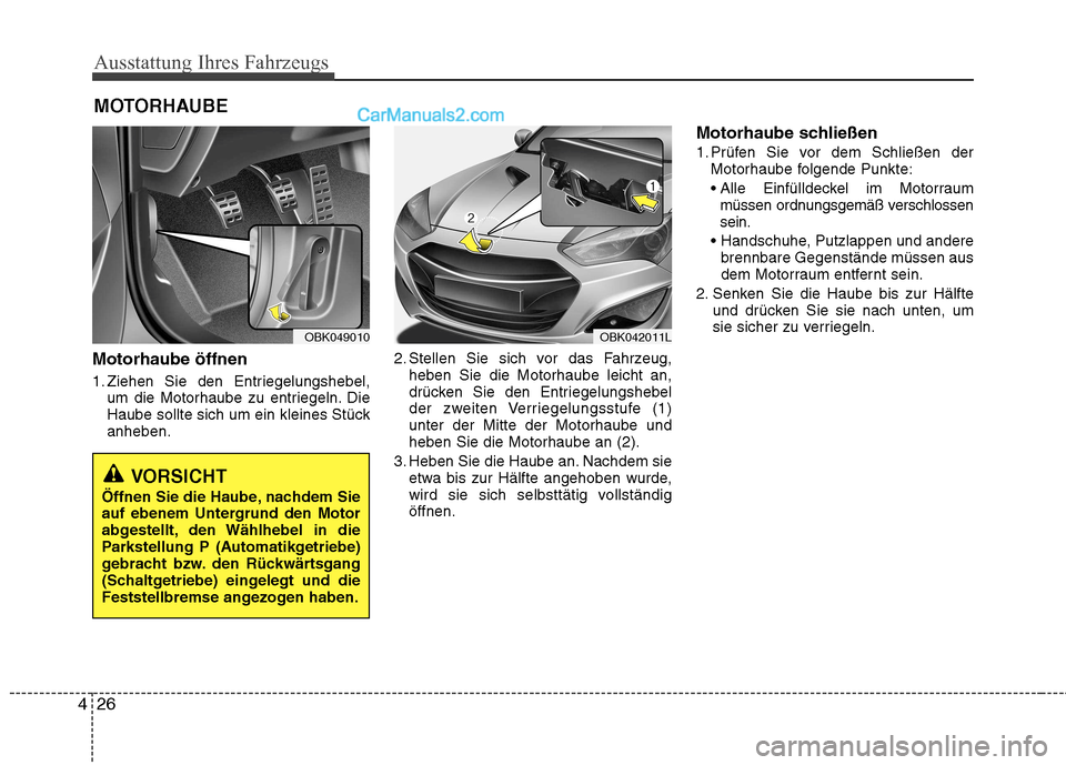 Hyundai Genesis Coupe 2013 Betriebsanleitung (in German) Ausstattung Ihres Fahrzeugs
26
4
Motorhaube öffnen
1. Ziehen Sie den Entriegelungshebel,
um die Motorhaube zu entriegeln. Die
Haube sollte sich um ein kleines Stückanheben. 2. Stellen Sie sich vor Hyundai Genesis Coupe 2013 Betriebsanleitung (in German) Ausstattung Ihres Fahrzeugs
26
4
Motorhaube öffnen
1. Ziehen Sie den Entriegelungshebel,
um die Motorhaube zu entriegeln. Die
Haube sollte sich um ein kleines Stückanheben. 2. Stellen Sie sich vor