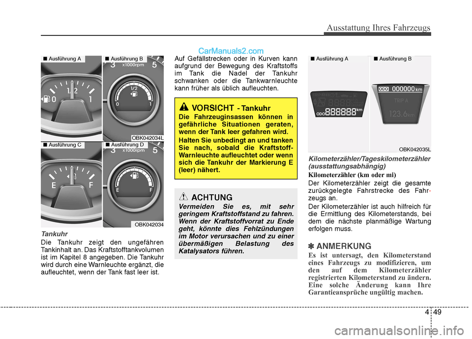 Hyundai Genesis Coupe 2013 Betriebsanleitung (in German) 449
Ausstattung Ihres Fahrzeugs
Tankuhr
Die Tankuhr zeigt den ungefähren
Tankinhalt an. Das Kraftstofftankvolumen
ist im Kapitel 8 angegeben. Die Tankuhr
wird durch eine Warnleuchte ergänzt, die
au Hyundai Genesis Coupe 2013 Betriebsanleitung (in German) 449
Ausstattung Ihres Fahrzeugs
Tankuhr
Die Tankuhr zeigt den ungefähren
Tankinhalt an. Das Kraftstofftankvolumen
ist im Kapitel 8 angegeben. Die Tankuhr
wird durch eine Warnleuchte ergänzt, die
au