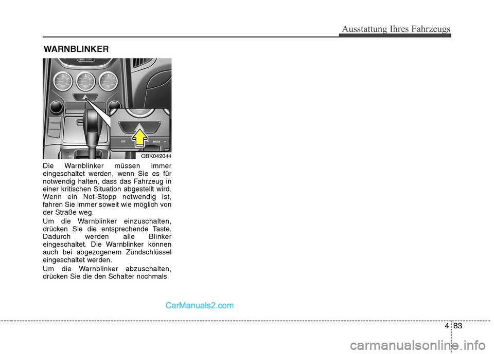 Hyundai Genesis Coupe 2013  Betriebsanleitung (in German) 483
Ausstattung Ihres Fahrzeugs
Die Warnblinker müssen immer 
eingeschaltet werden, wenn Sie es für
notwendig halten, dass das Fahrzeug in
einer kritischen Situation abgestellt wird.
Wenn ein Not-St