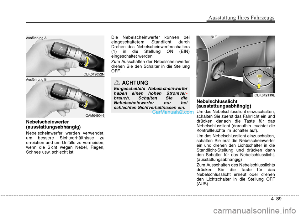 Hyundai Genesis Coupe 2013 Betriebsanleitung (in German) 489
Ausstattung Ihres Fahrzeugs
Nebelscheinwerfer (ausstattungsabhängig)
Nebelscheinwerfer werden verwendet,
um bessere Sichtverhältnisse zu
erreichen und um Unfälle zu vermeiden,
wenn die Sicht Hyundai Genesis Coupe 2013 Betriebsanleitung (in German) 489
Ausstattung Ihres Fahrzeugs
Nebelscheinwerfer (ausstattungsabhängig)
Nebelscheinwerfer werden verwendet,
um bessere Sichtverhältnisse zu
erreichen und um Unfälle zu vermeiden,
wenn die Sicht