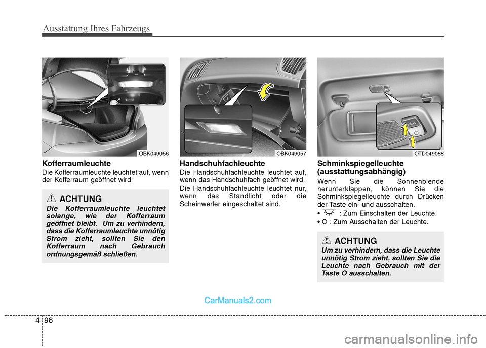 Hyundai Genesis Coupe 2013  Betriebsanleitung (in German) Ausstattung Ihres Fahrzeugs
96
4
Kofferraumleuchte 
Die Kofferraumleuchte leuchtet auf, wenn 
der Kofferraum geöffnet wird. Handschuhfachleuchte 
Die Handschuhfachleuchte leuchtet auf, 
wenn das Hand
