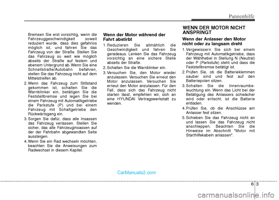 Hyundai Genesis Coupe 2013 Betriebsanleitung (in German) 63
Pannenhilfe
Bremsen Sie erst vorsichtig, wenn die
Fahrzeuggeschwindigkeit soweit
reduziert wurde, dass dies gefahrlos
möglich ist, und fahren Sie das
Fahrzeug von der Straße. Stellen Sie
das Fah Hyundai Genesis Coupe 2013 Betriebsanleitung (in German) 63
Pannenhilfe
Bremsen Sie erst vorsichtig, wenn die
Fahrzeuggeschwindigkeit soweit
reduziert wurde, dass dies gefahrlos
möglich ist, und fahren Sie das
Fahrzeug von der Straße. Stellen Sie
das Fah