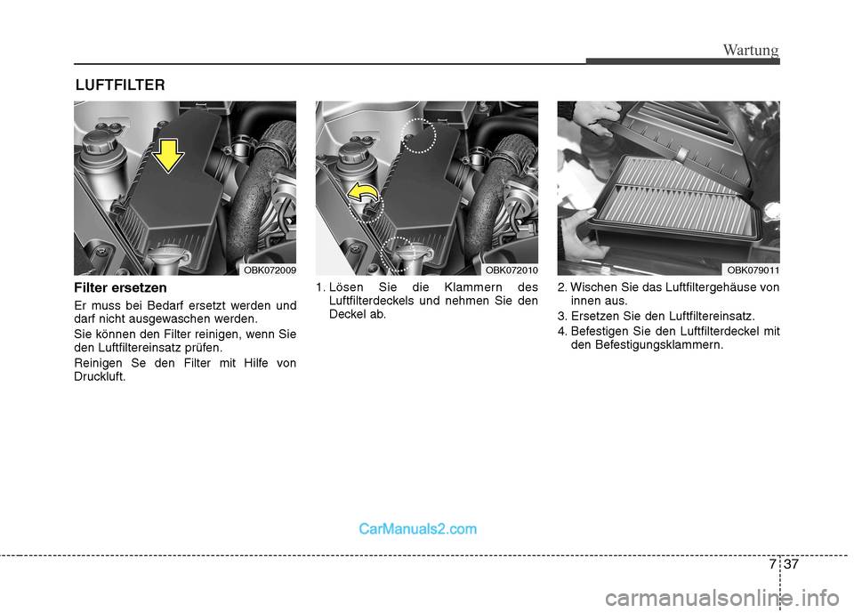 Hyundai Genesis Coupe 2013  Betriebsanleitung (in German) 737
Wartung
LUFTFILTER 
Filter ersetzen 
Er muss bei Bedarf ersetzt werden und 
darf nicht ausgewaschen werden. 
Sie können den Filter reinigen, wenn Sie 
den Luftfiltereinsatz prüfen. 
Reinigen Se 