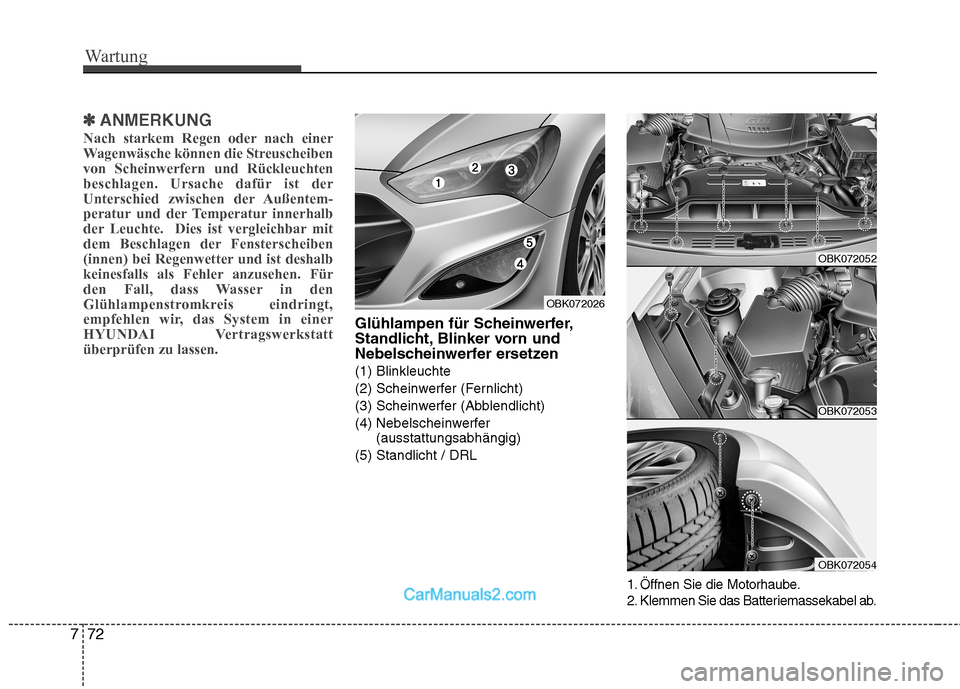 Hyundai Genesis Coupe 2013  Betriebsanleitung (in German) Wartung
72
7
✽✽
ANMERKUNG
Nach starkem Regen oder nach einer 
Wagenwäsche können die Streuscheibenvon Scheinwerfern und Rückleuchten
beschlagen. Ursache dafür ist der
Unterschied zwischen der 