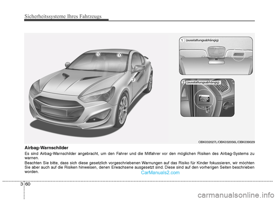 Hyundai Genesis Coupe 2013  Betriebsanleitung (in German) Sicherheitssysteme Ihres Fahrzeugs
60
3
Airbag-Warnschilder 
Es sind Airbag-Warnschilder angebracht, um den Fahrer und die Mitfahrer vor den möglichen Risiken des Airbag-Systems zu 
warnen. 
Beachten