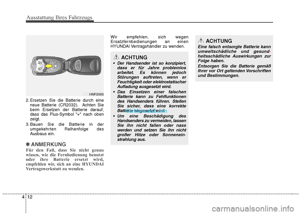 Hyundai Genesis Coupe 2013 Betriebsanleitung (in German) Ausstattung Ihres Fahrzeugs
12
4
2. Ersetzen Sie die Batterie durch eine
neue Batterie (CR2032). Achten Sie
beim Ersetzen der Batterie darauf,dass das Plus-Symbol "+" nach oben
zeigt.
3. Bauen Sie di Hyundai Genesis Coupe 2013 Betriebsanleitung (in German) Ausstattung Ihres Fahrzeugs
12
4
2. Ersetzen Sie die Batterie durch eine
neue Batterie (CR2032). Achten Sie
beim Ersetzen der Batterie darauf,dass das Plus-Symbol "+" nach oben
zeigt.
3. Bauen Sie di