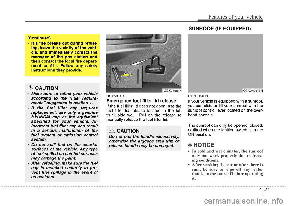 Hyundai Genesis Coupe 2012 Owners Manual 427
Features of your vehicle
D100500ABH
Emergency fuel filler lid release
If the fuel filler lid does not open, use the
fuel filler lid release located in the left
trunk side wall. Pull on the release Hyundai Genesis Coupe 2012 Owners Manual 427
Features of your vehicle
D100500ABH
Emergency fuel filler lid release
If the fuel filler lid does not open, use the
fuel filler lid release located in the left
trunk side wall. Pull on the release