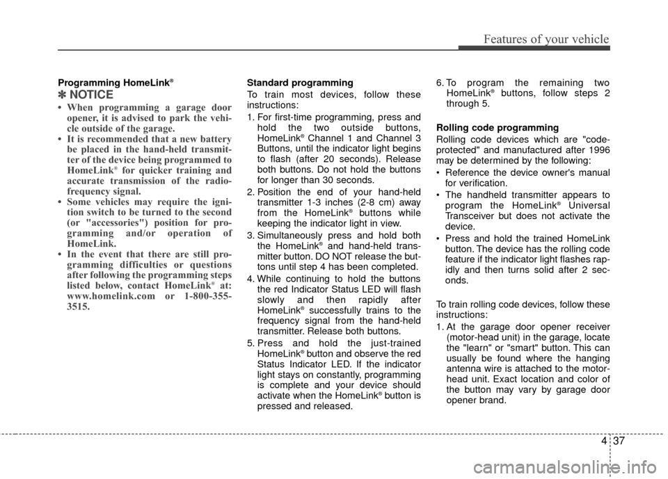 Hyundai Genesis Coupe 2012 Owners Manual 437
Features of your vehicle
Programming HomeLink®
✽
✽NOTICE
• When programming a garage door
opener, it is advised to park the vehi-
cle outside of the garage.
• It is recommended that a new Hyundai Genesis Coupe 2012 Owners Manual 437
Features of your vehicle
Programming HomeLink®
✽
✽NOTICE
• When programming a garage door
opener, it is advised to park the vehi-
cle outside of the garage.
• It is recommended that a new