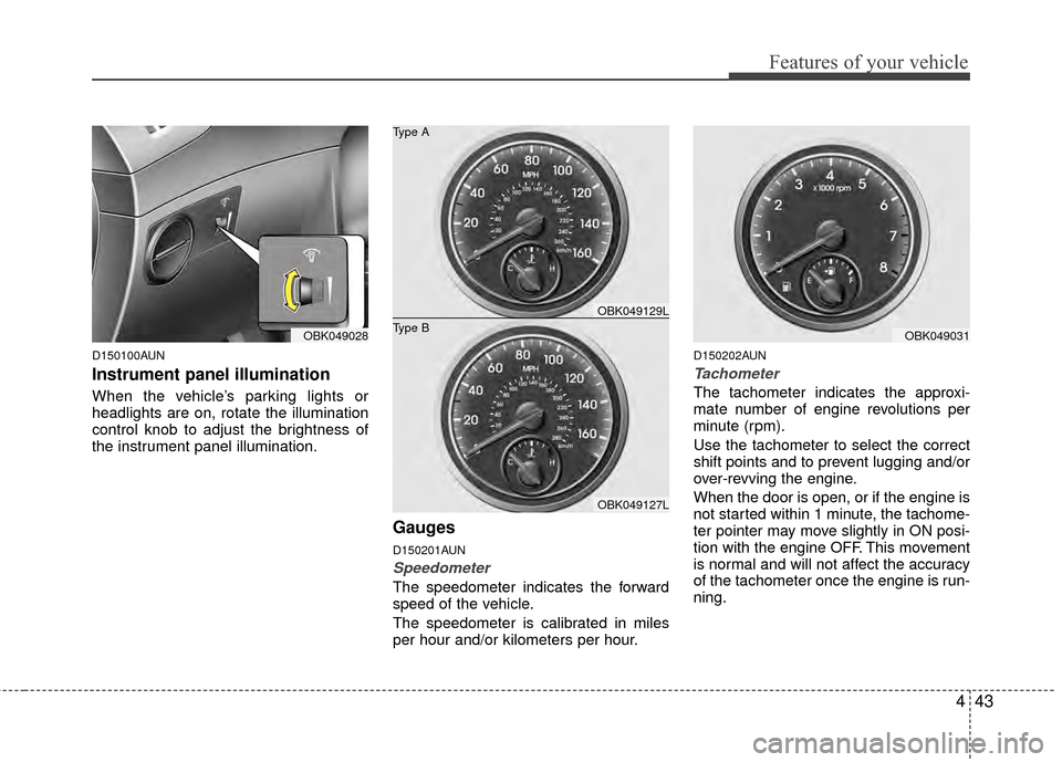Hyundai Genesis Coupe 2012  Owners Manual 443
Features of your vehicle
D150100AUN
Instrument panel illumination
When the vehicle’s parking lights or
headlights are on, rotate the illumination
control knob to adjust the brightness of
the ins