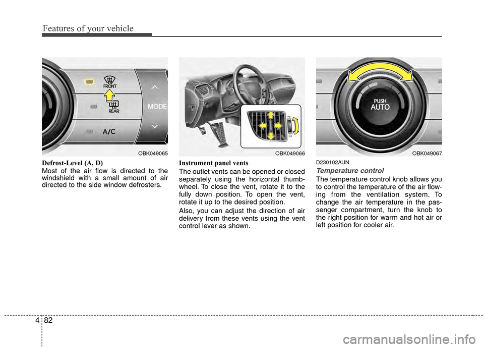 Hyundai Genesis Coupe 2012  Owners Manual Features of your vehicle
82
4
Defrost-Level (A, D)
Most of the air flow is directed to the
windshield with a small amount of air
directed to the side window defrosters. Instrument panel vents
The outl