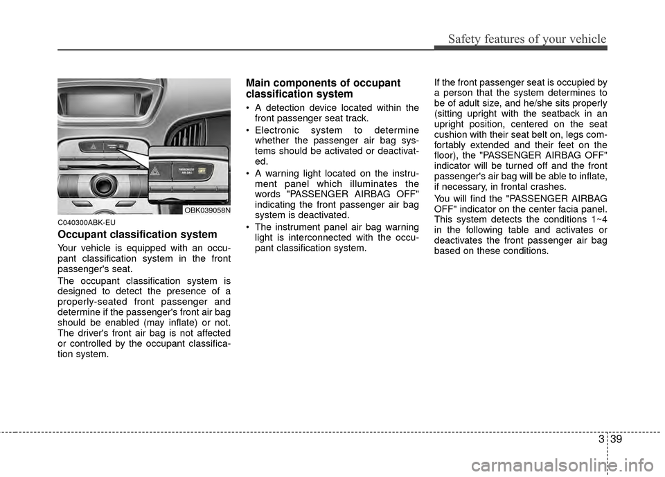 Hyundai Genesis Coupe 2012 Owners Manual 339
Safety features of your vehicle
C040300ABK-EU
Occupant classification system
Your vehicle is equipped with an occu-
pant classification system in the front
passengers seat.
The occupant classific Hyundai Genesis Coupe 2012 Owners Manual 339
Safety features of your vehicle
C040300ABK-EU
Occupant classification system
Your vehicle is equipped with an occu-
pant classification system in the front
passengers seat.
The occupant classific